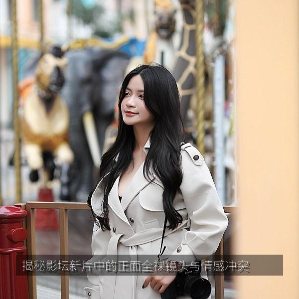 揭秘影坛新片中的正面全裸镜头与情感冲突