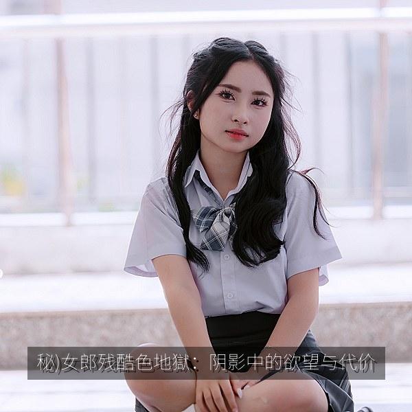 秘)女郎残酷色地獄：阴影中的欲望与代价