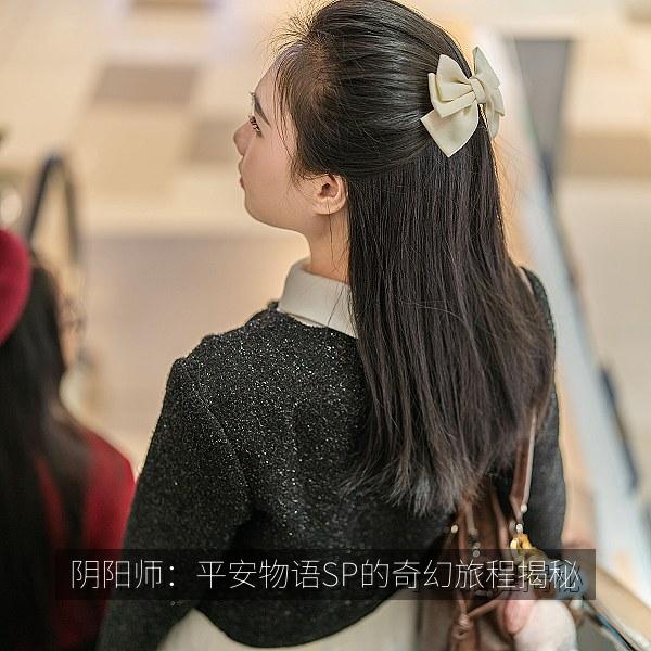 阴阳师：平安物语SP的奇幻旅程揭秘