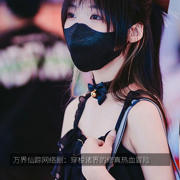 万界仙踪网络剧:穿梭诸界的修真热血冒险