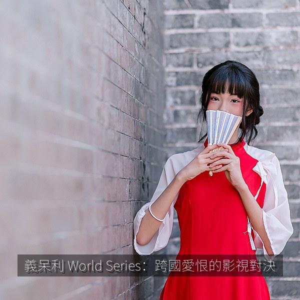 義呆利 World Series：跨國愛恨的影視對決