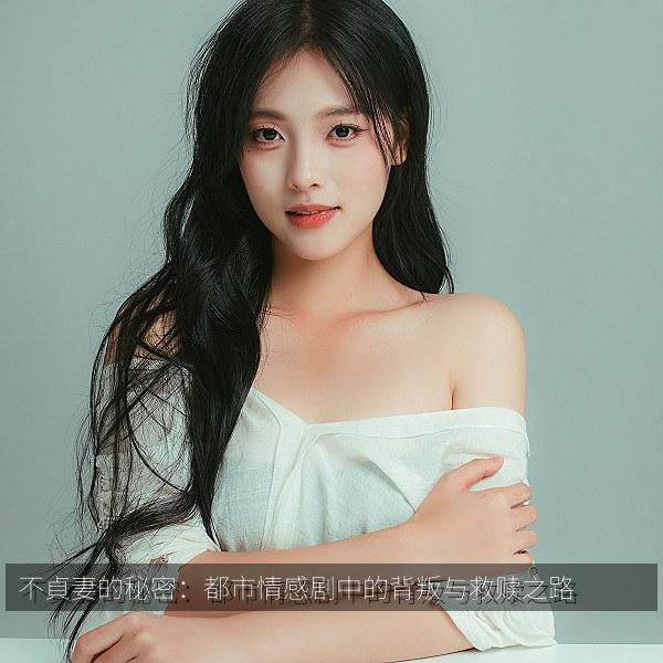 不貞妻的秘密：都市情感剧中的背叛与救赎之路